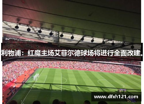 利物浦：红魔主场艾菲尔德球场将进行全面改建。