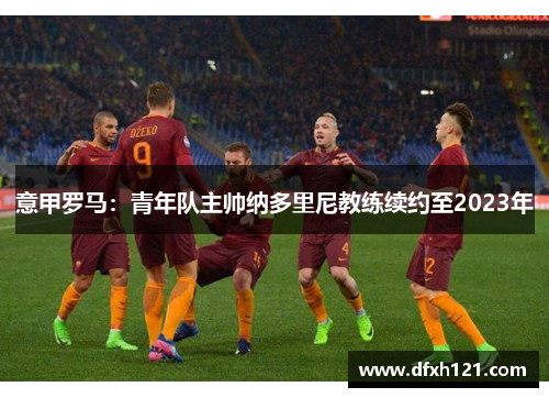 意甲罗马：青年队主帅纳多里尼教练续约至2023年