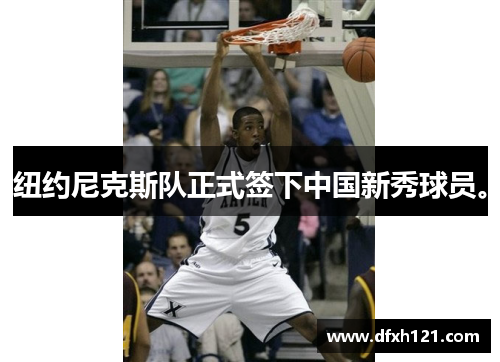 纽约尼克斯队正式签下中国新秀球员。